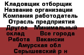 Кладовщик-отборщик › Название организации ­ Компания-работодатель › Отрасль предприятия ­ Другое › Минимальный оклад ­ 1 - Все города Работа » Вакансии   . Амурская обл.,Серышевский р-н